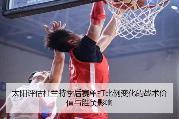 太阳评估杜兰特季后赛单打比例变化的战术价值与胜负影响