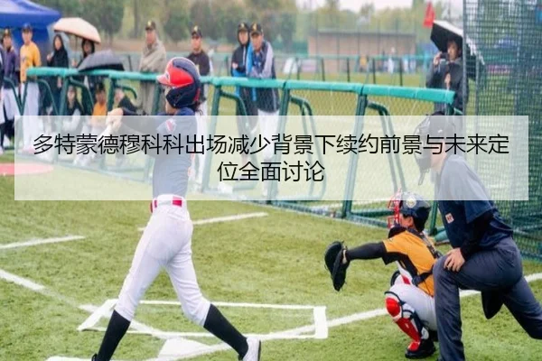 多特蒙德穆科科出场减少背景下续约前景与未来定位全面讨论