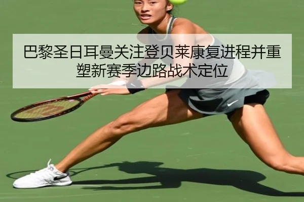 巴黎圣日耳曼关注登贝莱康复进程并重塑新赛季边路战术定位